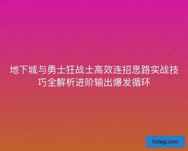 地下城与勇士狂战士高效连招思路实战技巧全解析进阶输出爆发循环