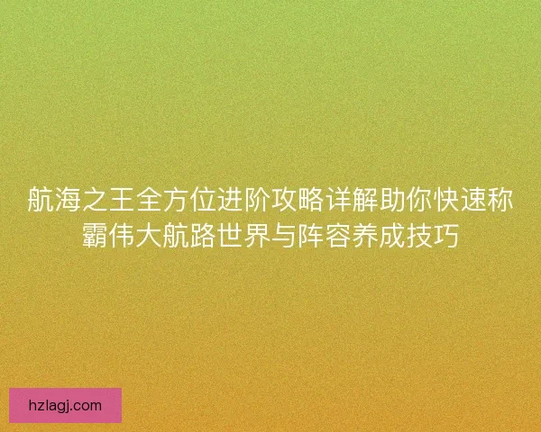 航海之王全方位进阶攻略详解助你快速称霸伟大航路世界与阵容养成技巧