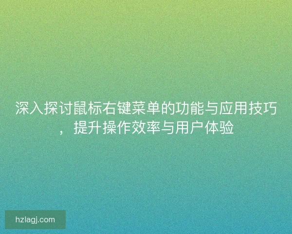 深入探讨鼠标右键菜单的功能与应用技巧，提升操作效率与用户体验
