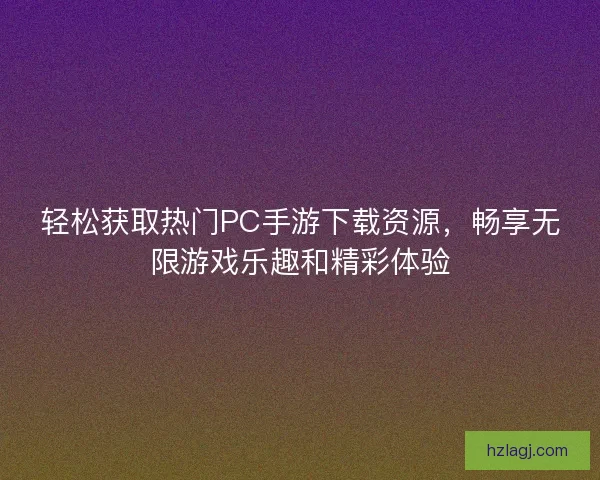 轻松获取热门PC手游下载资源，畅享无限游戏乐趣和精彩体验