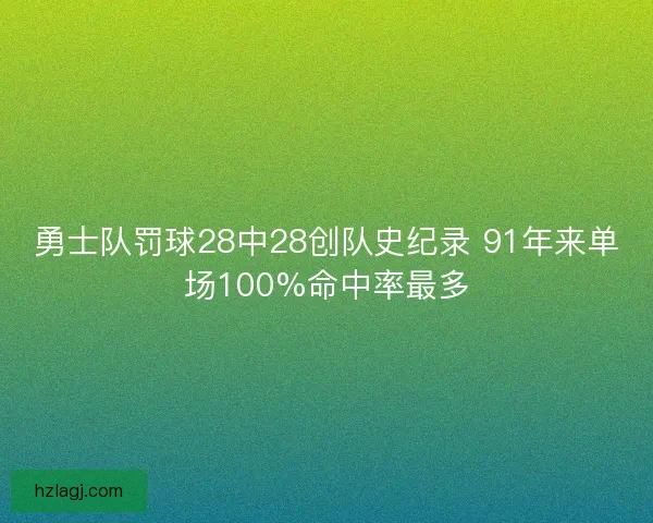 勇士队罚球28中28创队史纪录 91年来单场100%命中率最多