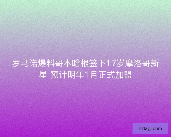 罗马诺爆料哥本哈根签下17岁摩洛哥新星 预计明年1月正式加盟